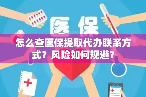 怎么查医保提取代办联系方式？风险如何规避？